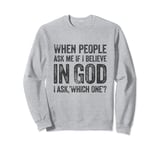 When People Ask Me If I Believe In God, I Ask, 'Which One?' Sweatshirt