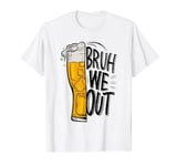 Bruh We Out Teachers End of Schools Graduation Break Beer T-Shirt