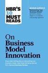 HBR's 10 Must Reads on Business Model Innovation (with featured article 'Reinventing Your Business Model' by Mark W. Johnson, Clayton M. Christensen, and Henning Kagermann)