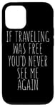 iPhone 12/12 Pro If Traveling Was Free You'd Never See Me - Traveler Funny Case