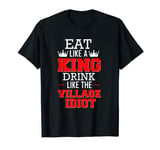 "Eat Like a King; Drink Like the Village Idiot" T-Shirt T-Shirt