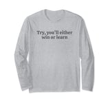 Try you'll either win or learn. motivational quote Long Sleeve T-Shirt