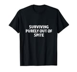 Surviving Purely Out of Spite Funny Dark Humor Sarcastic T-Shirt