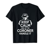 Keep Calm and let the Coroner handle it Coroner T-Shirt