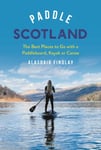 Alasdair Findlay - Paddle Scotland The Best Places to Go with a Paddleboard, Kayak or Canoe Bok