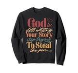 God Is Still Writing Your Story Stop Typing To Steal The Pen Sweatshirt