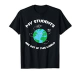 My Students are Out of This World Space Teacher T-Shirt