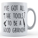 I've Got All The Tools To Be A Good Grandpa - Handy Grandad Father's Day Gift...