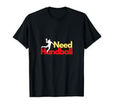 Need Handball - Funny Teammates Handball Lover Player Gift T-Shirt