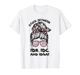 Stuck Between IDK IDC And IDGAF Messy Bun Sunglasses T-Shirt
