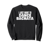 Bachata Dance Bachata Dancing I Just Want To Dance Bachata Sweatshirt