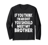 If You Think I'm An Idiot You Should Meet My Brother Humor Long Sleeve T-Shirt