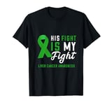 His Fight Is My Fight Green Ribbon Liver Cancer Support T-Shirt