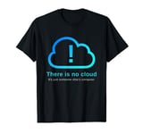 There Is No Cloud It's Just Someone Else's Computer T-Shirt