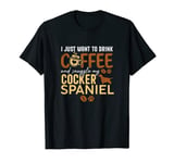 I Just Want To Drink Coffee and Snuggle My Cocker Spaniel T-Shirt