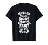 Mother of The Most Beautiful Bride in The World Funny T-Shirt