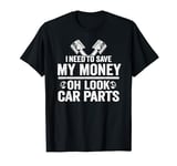 I Need To Save My Money Oh Look Car Parts Car Guy Mechanic T-Shirt
