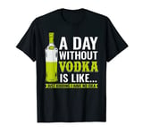 A Day Without Vodka Is Like Just Kidding I Have No Idea T-Shirt