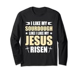 I Like My Sourdough Like I Like My Jesus Risen Long Sleeve T-Shirt