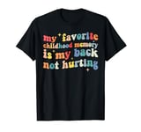 My Favorite Childhood Memory Is My Back Not Hurting Funny T-Shirt
