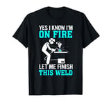 Yes I Know I Am On Fire Metal Worker Funny Welder Quote T-Shirt