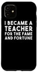 iPhone 11 I Became A Teacher For The Fame And Fortune - Funny Teacher Case