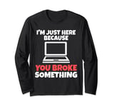 I'm just here because you broke something computer Long Sleeve T-Shirt
