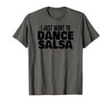 Salsa Dancing Latin Salsa Dancer I Just Want To Dance Salsa T-Shirt