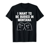 I Want to be Buried in Montana T-Shirt