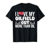 I Love My Oilfield Guy More Than Oil Oilfield Worker T-Shirt