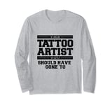The Tattoo Artist You Should Have Gone To Long Sleeve T-Shirt