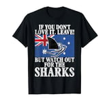 If you dont Love it leave but watch for Sharks Australian T-Shirt