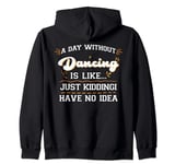A day Without Dance is Like Just Kidding I Have No Idea Zip Hoodie