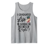 I Graduated Life Is Gonna Be Easy Now Right Graduation Tank Top