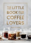Felicity Hart - The Little Book for Coffee Lovers Recipes, Trivia and How to Brew Great Coffee: Perfect Gift Any Aspiring Barista Bok