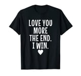 Love You More The End I Win | Funny Valentine's Day Love T-Shirt