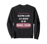 Sleeping Alone Is a Waste of My Sexual Talent Sweatshirt