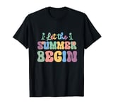 Funny Last Day Of School Teacher Let The Summer Begin Cool T-Shirt