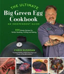 Chris Sussman - The Ultimate Big Green Egg Cookbook: An Independent Guide 100 Master Recipes for Perfect Smoking, Grilling and Baking Bok