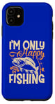 iPhone 11 I'm Only Happy When I'm Fishing Case