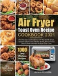 Jenson Homolka Air Fryer Toast Oven Recipe Cookbook 2021: The One-stop for COSORI, Breville Smart, Cuisinart, Instant Omni, Mueller Austria, Black+Decker, Oster, Kalorik & Iconites