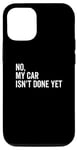 iPhone 13 Pro No, My Car Isn't Done Yet Funny Car Guy Car Mechanic Garage Case