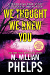 M. William Phelps - We Thought Knew You A Terrifying True Story of Secrets and Murder Bok