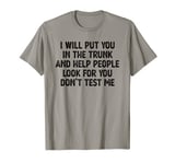 I Will Put You In the Trunk and Help People Look for You T-Shirt