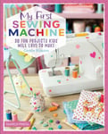 Coralie Bijasson - My First Sewing Machine 30 Fun Projects Kids Will Love to Make Bok