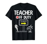 Teacher Off Duty Last Day of School summer to the beach T-Shirt