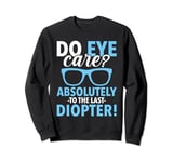Do Eye Care? Absolutely To The Last Diopter Funny Optician Sweatshirt