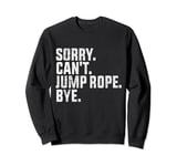Sorry Can't Jump Rope Bye Funny Jump Rope Lovers Sweatshirt