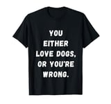 Funny you either Love dogs or you're wrong design idea T-Shirt