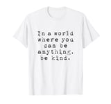 In a World Where You Can Be Anything Be Kind Gift Tee Shirt T-Shirt